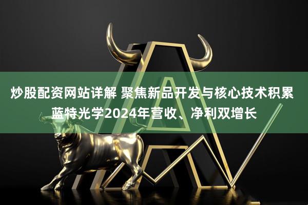 炒股配资网站详解 聚焦新品开发与核心技术积累 蓝特光学2024年营收、净利双增长