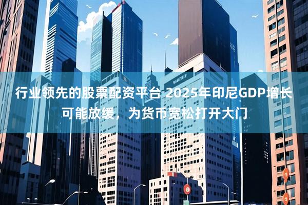 行业领先的股票配资平台 2025年印尼GDP增长可能放缓，为货币宽松打开大门