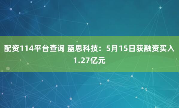 配资114平台查询 蓝思科技：5月15日获融资买入1.27亿元