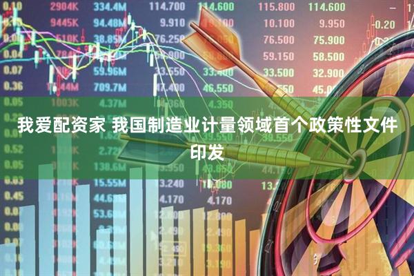 我爱配资家 我国制造业计量领域首个政策性文件印发