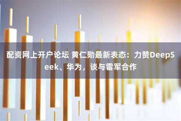 配资网上开户论坛 黄仁勋最新表态：力赞DeepSeek、华为，谈与雷军合作