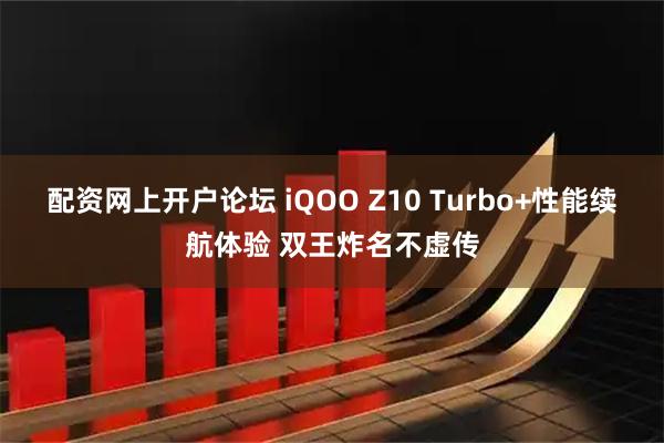 配资网上开户论坛 iQOO Z10 Turbo+性能续航体验 双王炸名不虚传