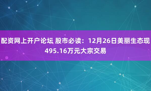 配资网上开户论坛 股市必读：12月26日美丽生态现495.16万元大宗交易